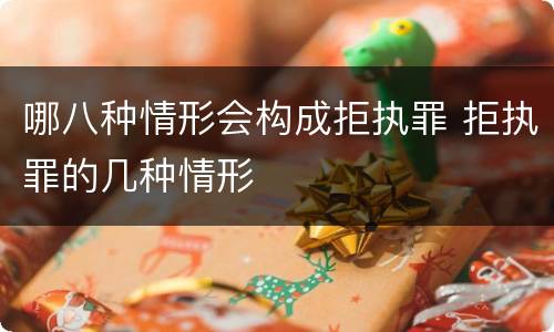 哪八种情形会构成拒执罪 拒执罪的几种情形