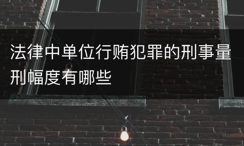 法律中单位行贿犯罪的刑事量刑幅度有哪些
