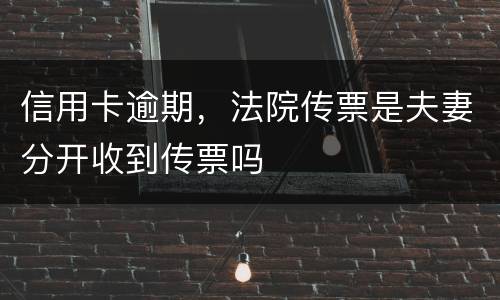 信用卡逾期，法院传票是夫妻分开收到传票吗