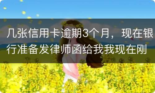 几张信用卡逾期3个月，现在银行准备发律师函给我我现在刚把公作稳定下来，怎么办