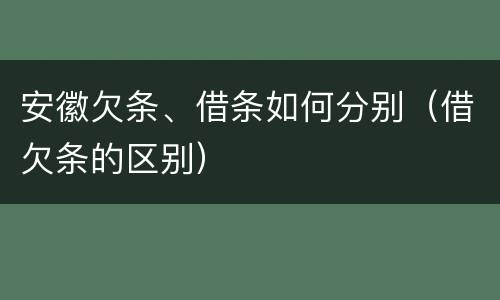 安徽欠条、借条如何分别（借欠条的区别）