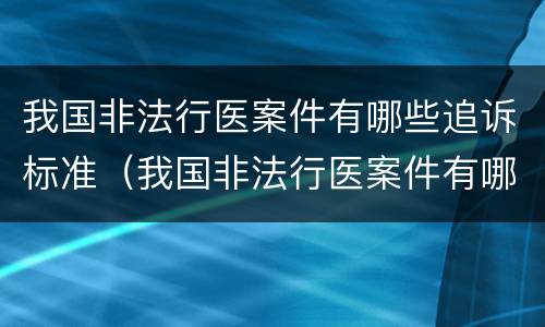 我国非法行医案件有哪些追诉标准（我国非法行医案件有哪些追诉标准规定）