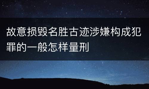 故意损毁名胜古迹涉嫌构成犯罪的一般怎样量刑