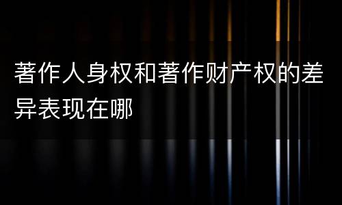 著作人身权和著作财产权的差异表现在哪