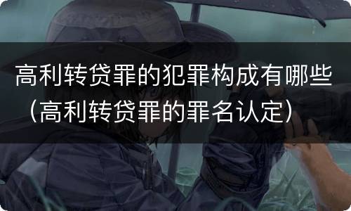 高利转贷罪的犯罪构成有哪些（高利转贷罪的罪名认定）