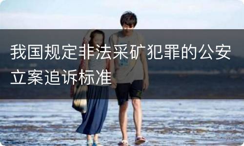 我国规定非法采矿犯罪的公安立案追诉标准