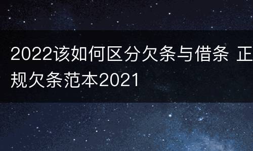 2022该如何区分欠条与借条 正规欠条范本2021