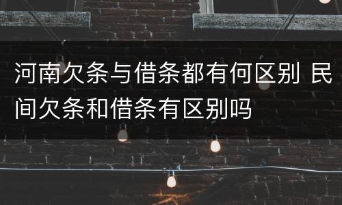 河南欠条与借条都有何区别 民间欠条和借条有区别吗