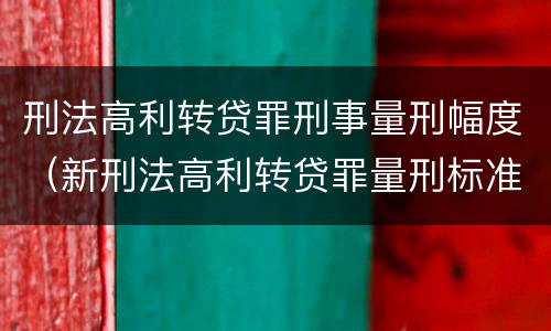 刑法高利转贷罪刑事量刑幅度（新刑法高利转贷罪量刑标准）