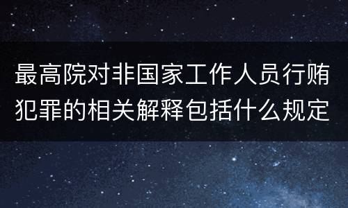 最高院对非国家工作人员行贿犯罪的相关解释包括什么规定