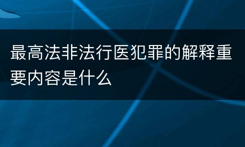 最高法非法行医犯罪的解释重要内容是什么