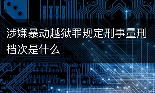 涉嫌暴动越狱罪规定刑事量刑档次是什么