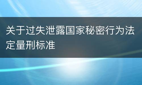 关于过失泄露国家秘密行为法定量刑标准