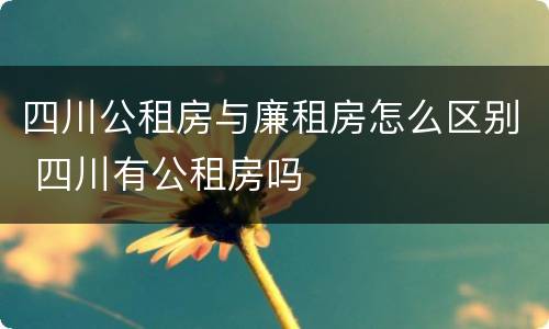四川公租房与廉租房怎么区别 四川有公租房吗