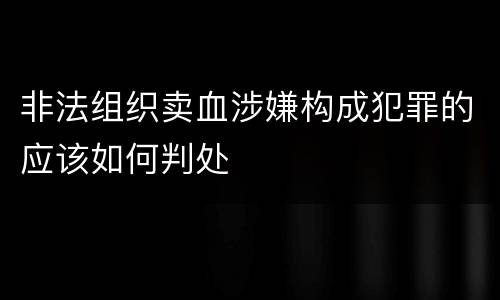 非法组织卖血涉嫌构成犯罪的应该如何判处