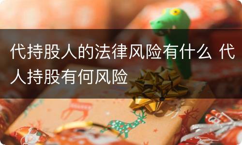 代持股人的法律风险有什么 代人持股有何风险