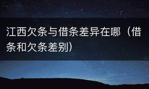 江西欠条与借条差异在哪（借条和欠条差别）