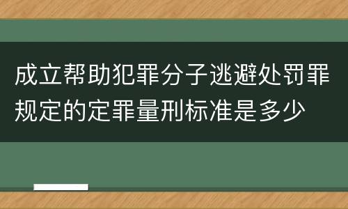 成立帮助犯罪分子逃避处罚罪规定的定罪量刑标准是多少