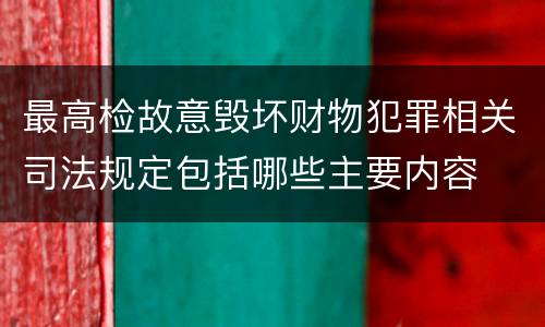 最高检故意毁坏财物犯罪相关司法规定包括哪些主要内容