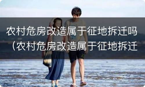 农村危房改造属于征地拆迁吗（农村危房改造属于征地拆迁吗）