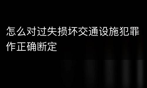 怎么对过失损坏交通设施犯罪作正确断定