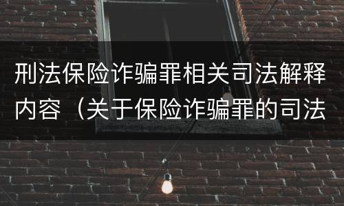 刑法保险诈骗罪相关司法解释内容（关于保险诈骗罪的司法解释）