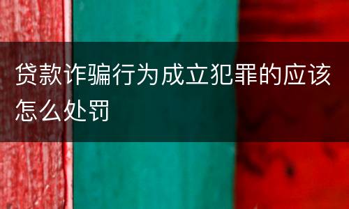 贷款诈骗行为成立犯罪的应该怎么处罚