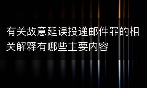 有关故意延误投递邮件罪的相关解释有哪些主要内容