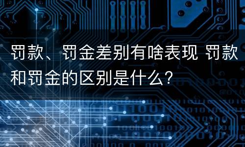 罚款、罚金差别有啥表现 罚款和罚金的区别是什么?