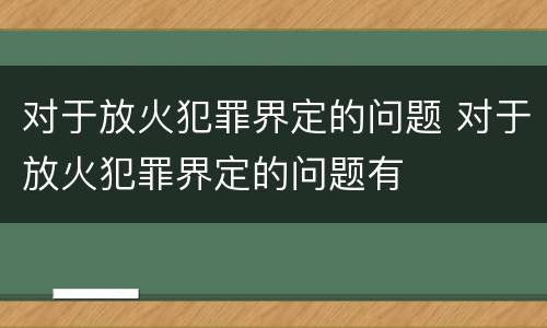 对于放火犯罪界定的问题 对于放火犯罪界定的问题有
