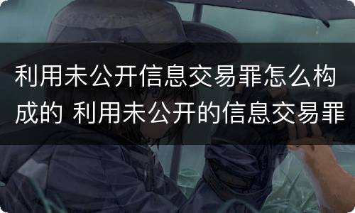利用未公开信息交易罪怎么构成的 利用未公开的信息交易罪主体
