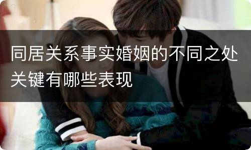 同居关系事实婚姻的不同之处关键有哪些表现