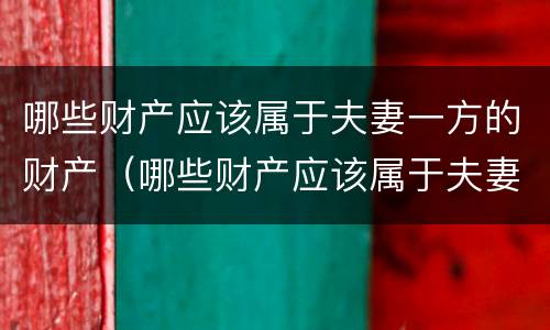 哪些财产应该属于夫妻一方的财产（哪些财产应该属于夫妻一方的财产范围）
