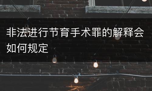 非法进行节育手术罪的解释会如何规定