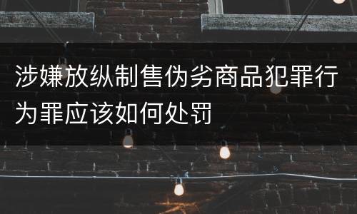 涉嫌放纵制售伪劣商品犯罪行为罪应该如何处罚