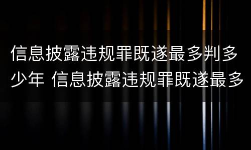 信息披露违规罪既遂最多判多少年 信息披露违规罪既遂最多判多少年