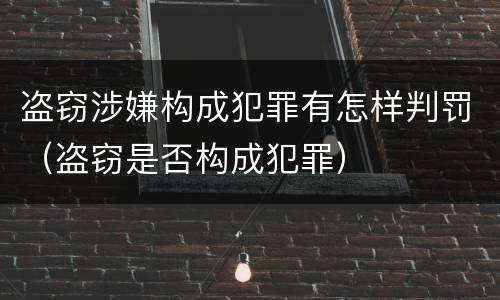 盗窃涉嫌构成犯罪有怎样判罚（盗窃是否构成犯罪）