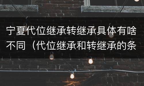 宁夏代位继承转继承具体有啥不同（代位继承和转继承的条件）