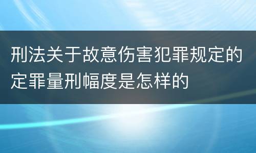 刑法关于故意伤害犯罪规定的定罪量刑幅度是怎样的