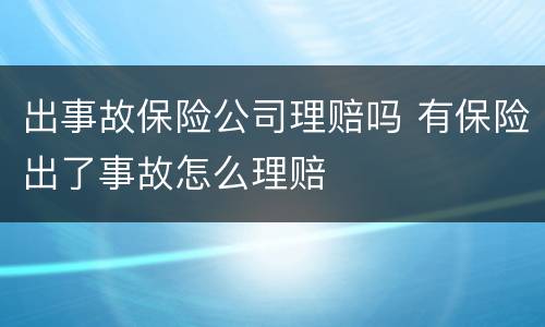 出事故保险公司理赔吗 有保险出了事故怎么理赔