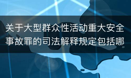 关于大型群众性活动重大安全事故罪的司法解释规定包括哪些