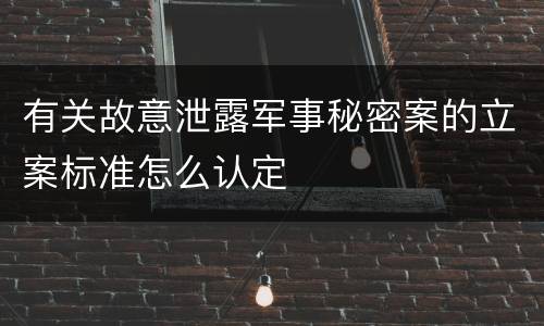 有关故意泄露军事秘密案的立案标准怎么认定