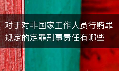 对于对非国家工作人员行贿罪规定的定罪刑事责任有哪些