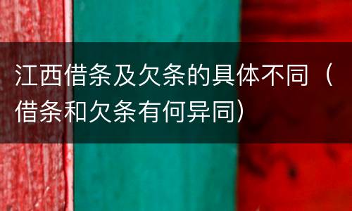 江西借条及欠条的具体不同（借条和欠条有何异同）