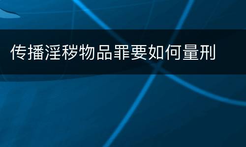 传播淫秽物品罪要如何量刑