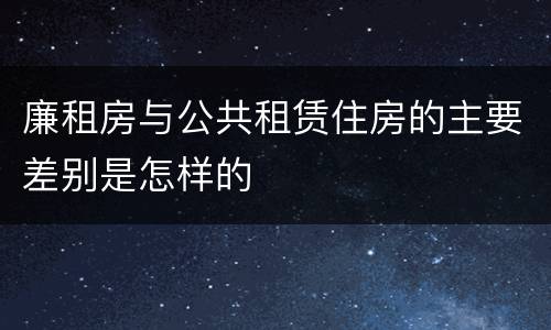 廉租房与公共租赁住房的主要差别是怎样的