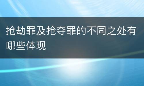 抢劫罪及抢夺罪的不同之处有哪些体现