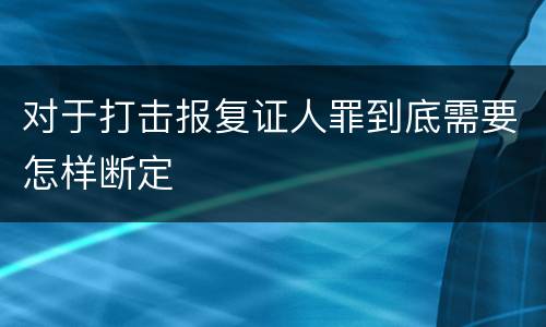 对于打击报复证人罪到底需要怎样断定