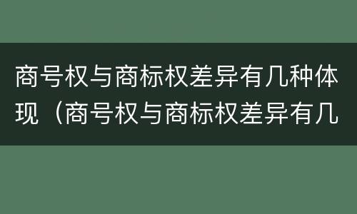 商号权与商标权差异有几种体现（商号权与商标权差异有几种体现形式）