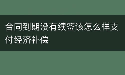 合同到期没有续签该怎么样支付经济补偿